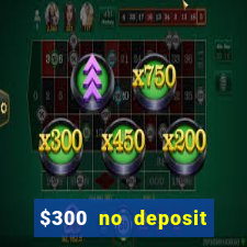 $300 no deposit casino bonus