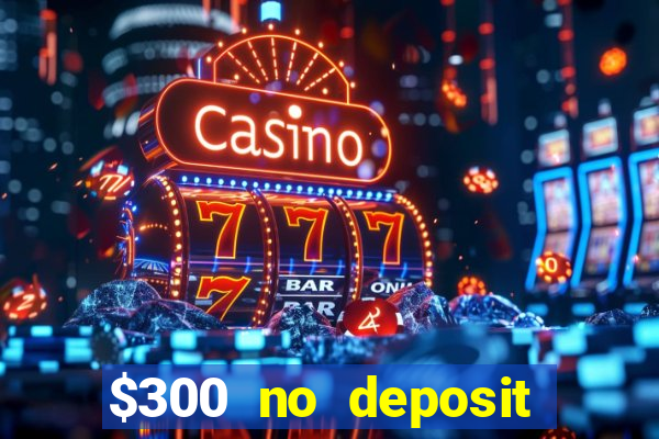 $300 no deposit casino bonus