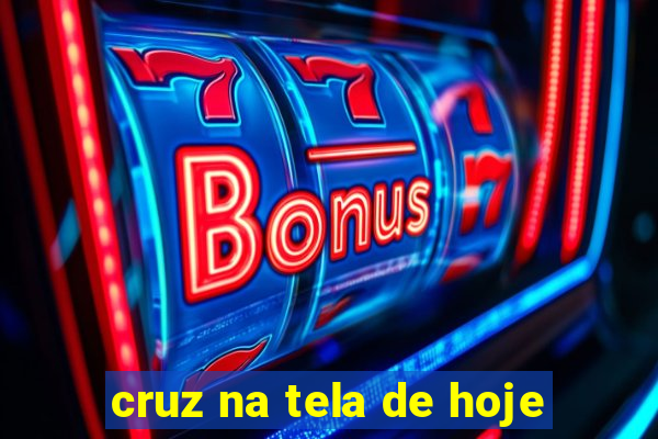 cruz na tela de hoje