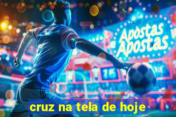 cruz na tela de hoje