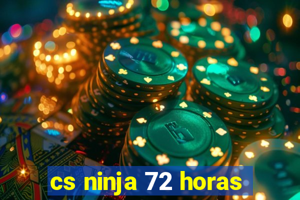 cs ninja 72 horas