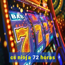 cs ninja 72 horas