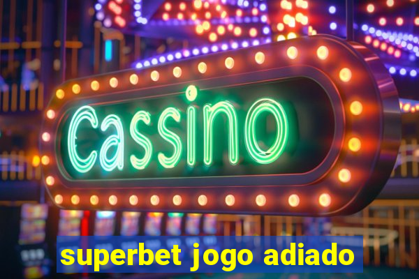 superbet jogo adiado