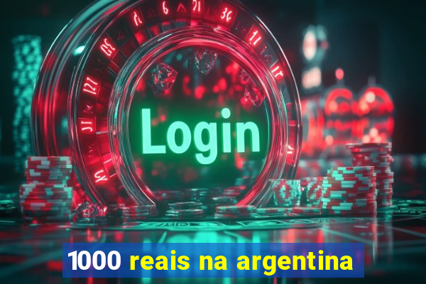 1000 reais na argentina