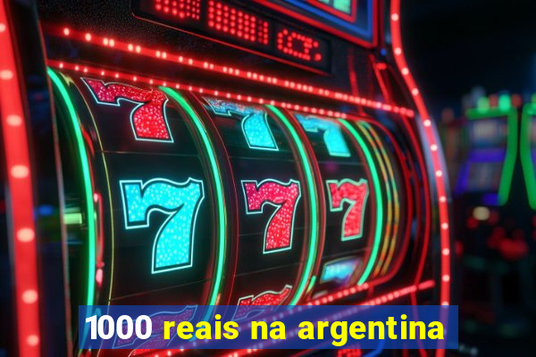 1000 reais na argentina