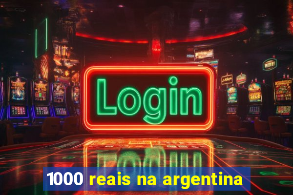 1000 reais na argentina