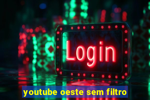 youtube oeste sem filtro