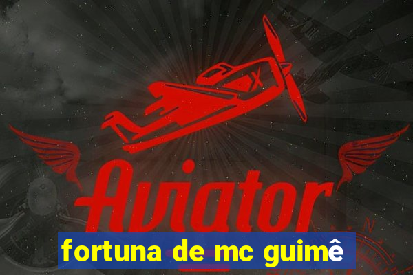 fortuna de mc guimê