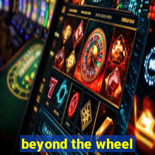 beyond the wheel