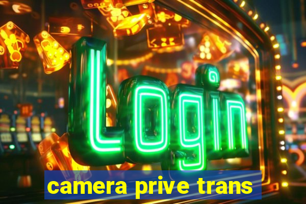 camera prive trans