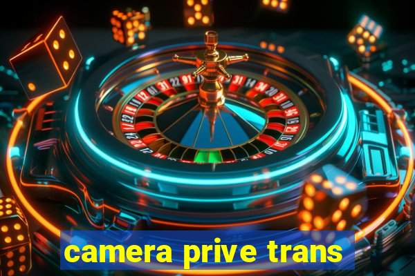 camera prive trans