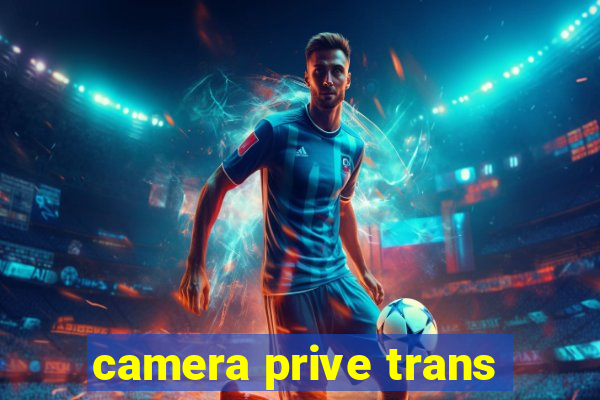 camera prive trans