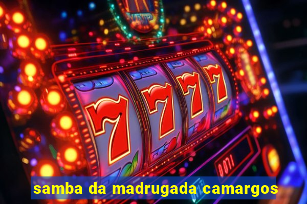 samba da madrugada camargos