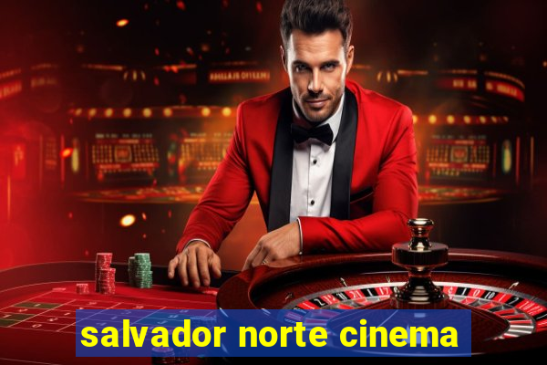 salvador norte cinema