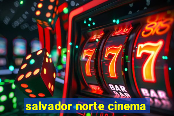 salvador norte cinema