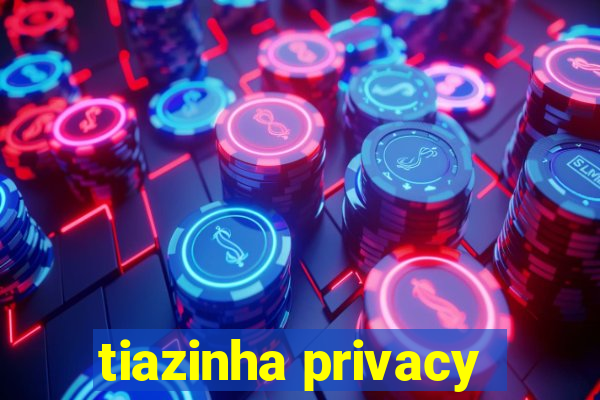 tiazinha privacy