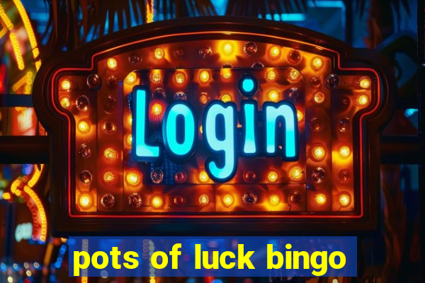 pots of luck bingo