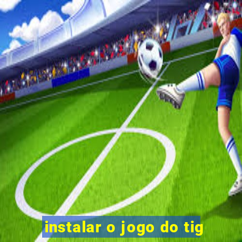 instalar o jogo do tig