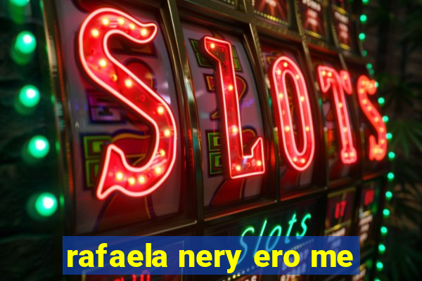 rafaela nery ero me