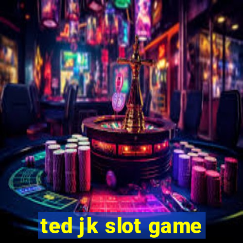 ted jk slot game