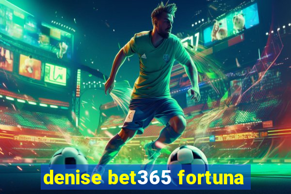 denise bet365 fortuna