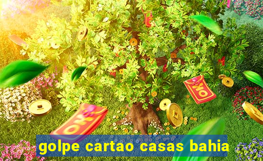 golpe cartao casas bahia