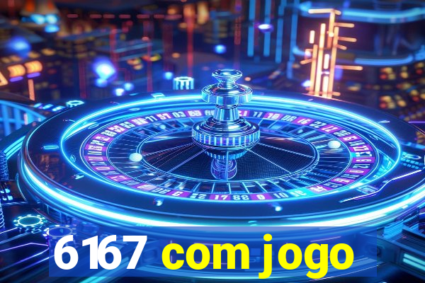 6167 com jogo