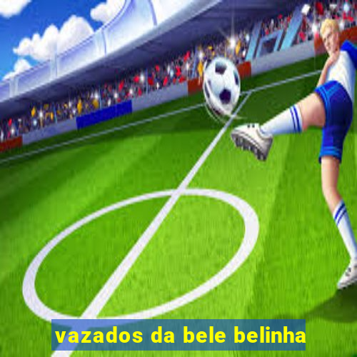 vazados da bele belinha