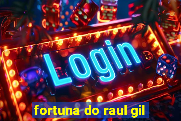 fortuna do raul gil