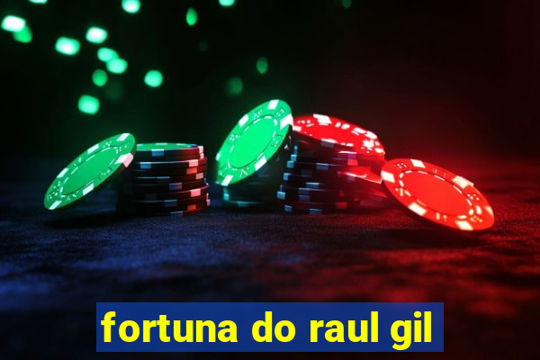 fortuna do raul gil