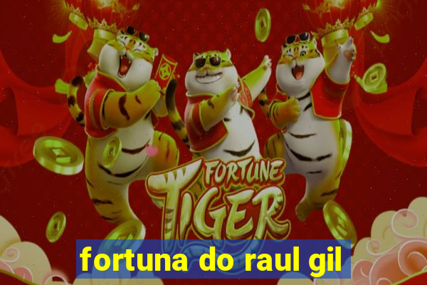 fortuna do raul gil