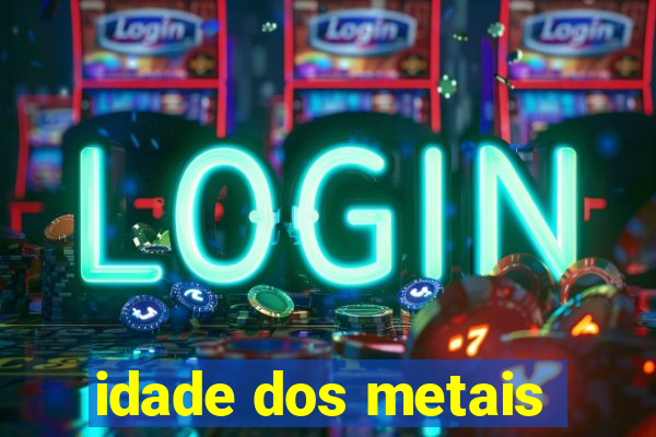 idade dos metais