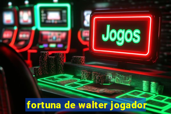 fortuna de walter jogador