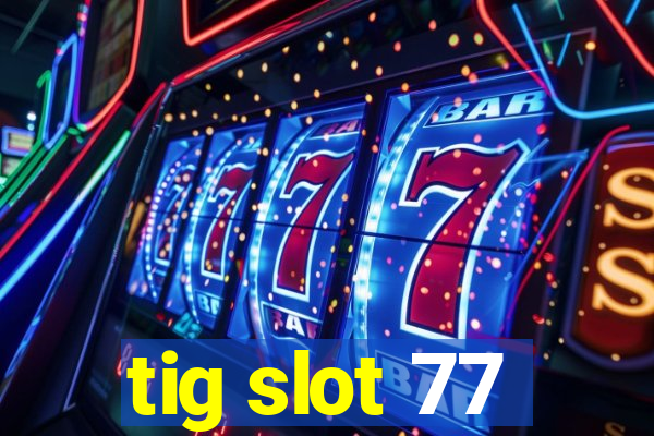 tig slot 77