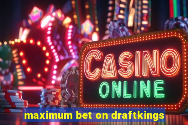 maximum bet on draftkings