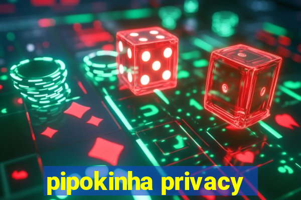 pipokinha privacy