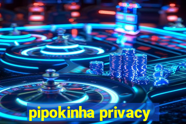 pipokinha privacy