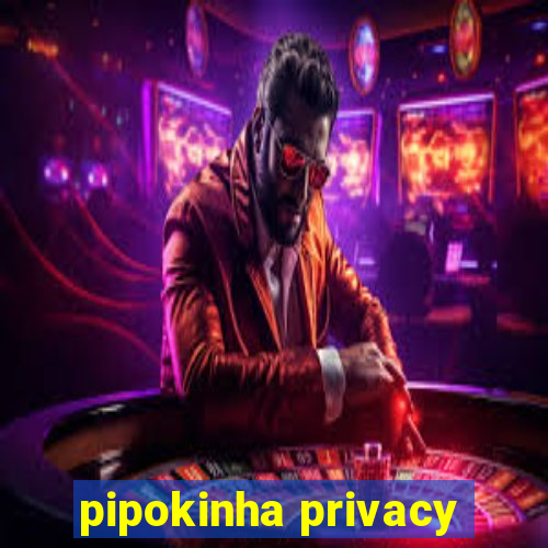 pipokinha privacy