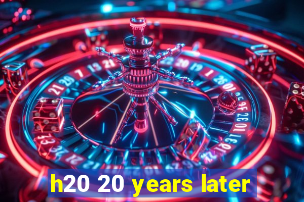 h20 20 years later