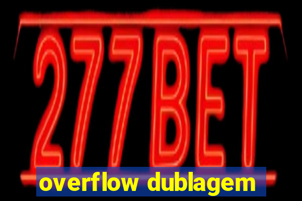 overflow dublagem