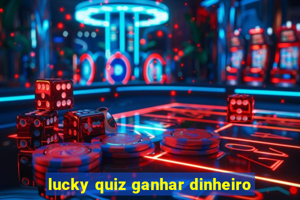 lucky quiz ganhar dinheiro