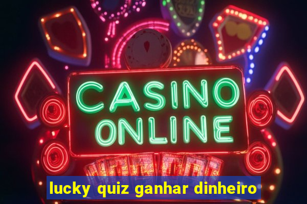 lucky quiz ganhar dinheiro