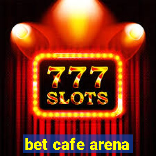 bet cafe arena