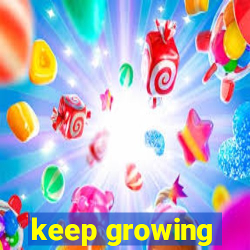 keep growing