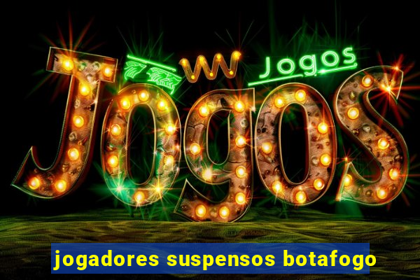 jogadores suspensos botafogo