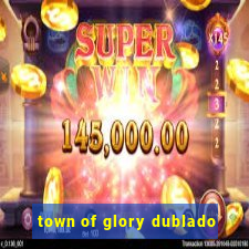 town of glory dublado