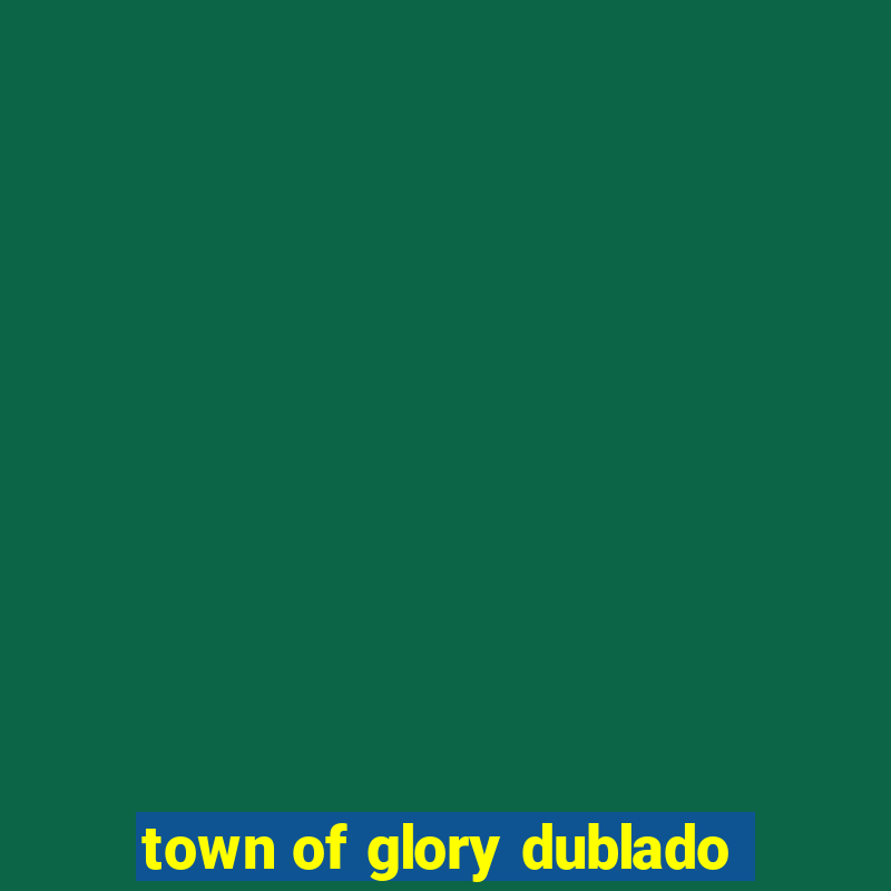 town of glory dublado