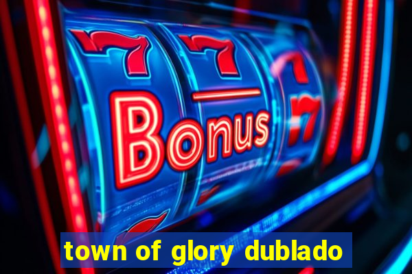 town of glory dublado