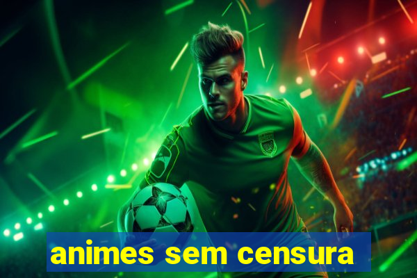 animes sem censura