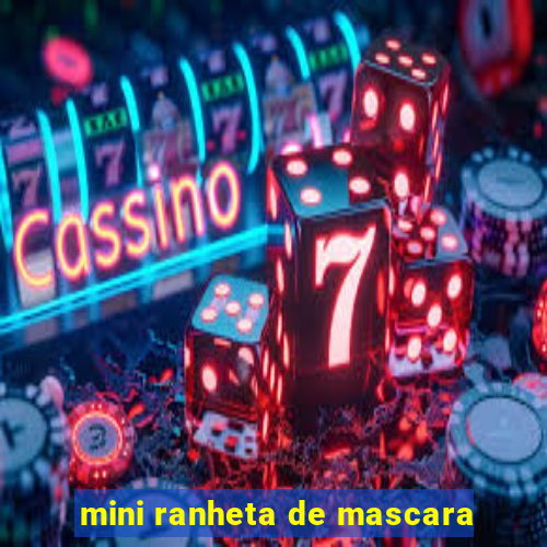 mini ranheta de mascara